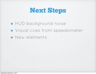 Next Steps
                        HUD background noise
                        Visual cues from speedometer
                        New elements




Wednesday, December 14, 2011
 