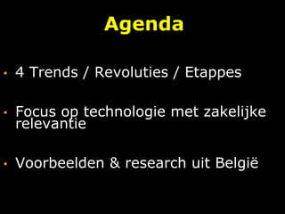 Agenda
• 4 Trends / Revoluties / Etappes
• Focus op technologie met zakelijke
relevantie
• Voorbeelden & research uit België
 
