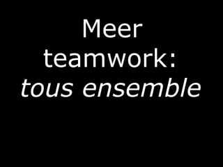 Meer
teamwork:
tous ensemble
 