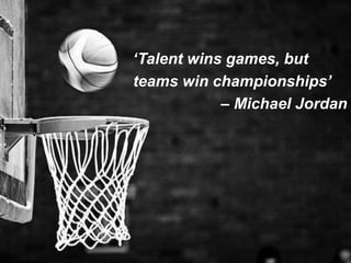 Why building a Great Place to
Work?
Without talent there is no business
‘Talent wins games, but
teams win championships’
– Michael Jordan
 