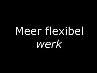Meer flexibel
werk
 
