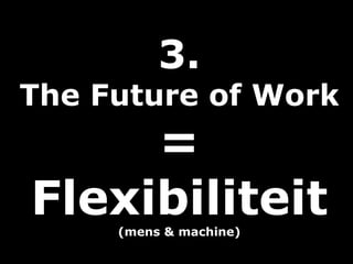 3.
The Future of Work
=
Flexibiliteit(mens & machine)
 