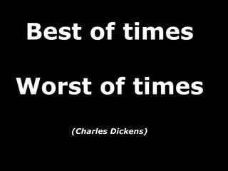 Best of times
Worst of times
(Charles Dickens)
 