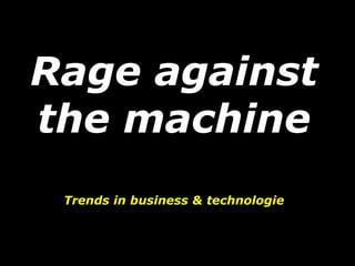 Rage against
the machine
Trends in business & technologie
 
