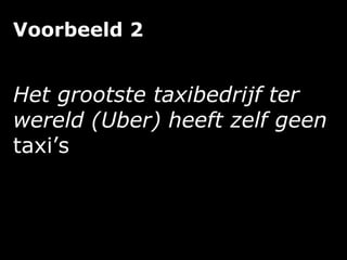 Voorbeeld 2
Het grootste taxibedrijf ter
wereld (Uber) heeft zelf geen
taxi’s
 