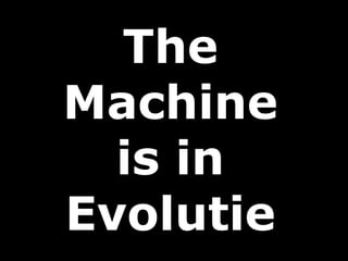 The
Machine
is in
Evolutie
 
