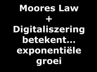 Moores Law
+
Digitaliszering
betekent…
exponentiële
groei
 