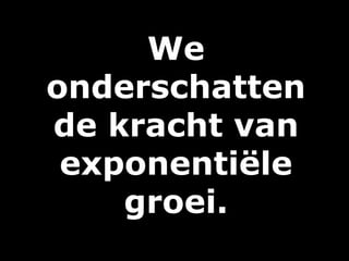 We
onderschatten
de kracht van
exponentiële
groei.
 