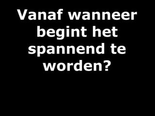 Vanaf wanneer
begint het
spannend te
worden?
 