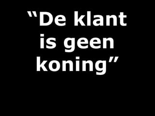 “De klant
is geen
koning”
 