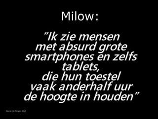 Milow:
“Ik zie mensen
met absurd grote
smartphones en zelfs
tablets,
die hun toestel
vaak anderhalf uur
de hoogte in houden”
Source: De Morgen, 2014
 
