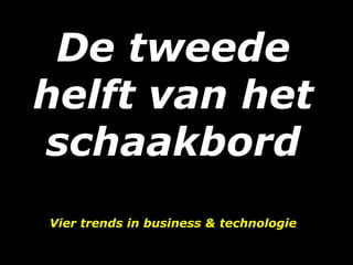 De tweede
helft van het
schaakbord
Vier trends in business & technologie
 
