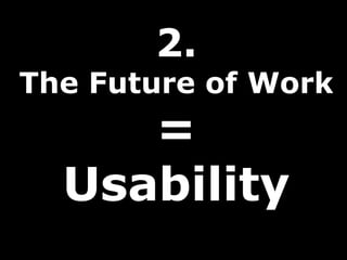 2.
The Future of Work
=
Usability
 