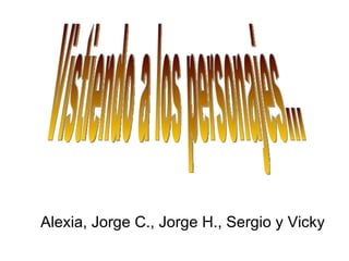 Vistiendo a los personajes... Alexia, Jorge C., Jorge H., Sergio y Vicky  