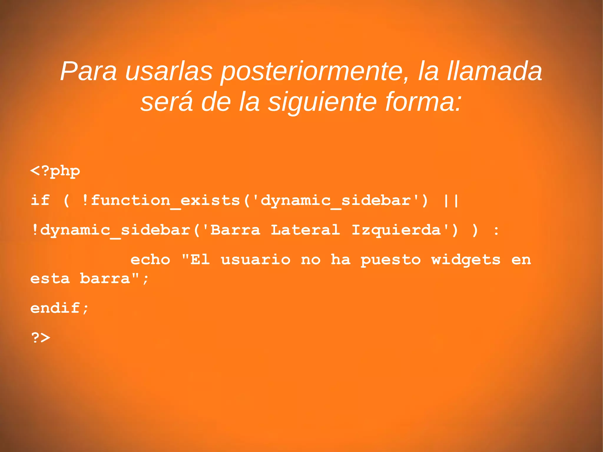 Para usarlas posteriormente, la llamada
           será de la siguiente forma:

<?php
if ( !function_exists('dynamic_sidebar') ||
!dynamic_sidebar('Barra Lateral Izquierda') ) :
          echo "El usuario no ha puesto widgets en
esta barra";
endif;
?>
 