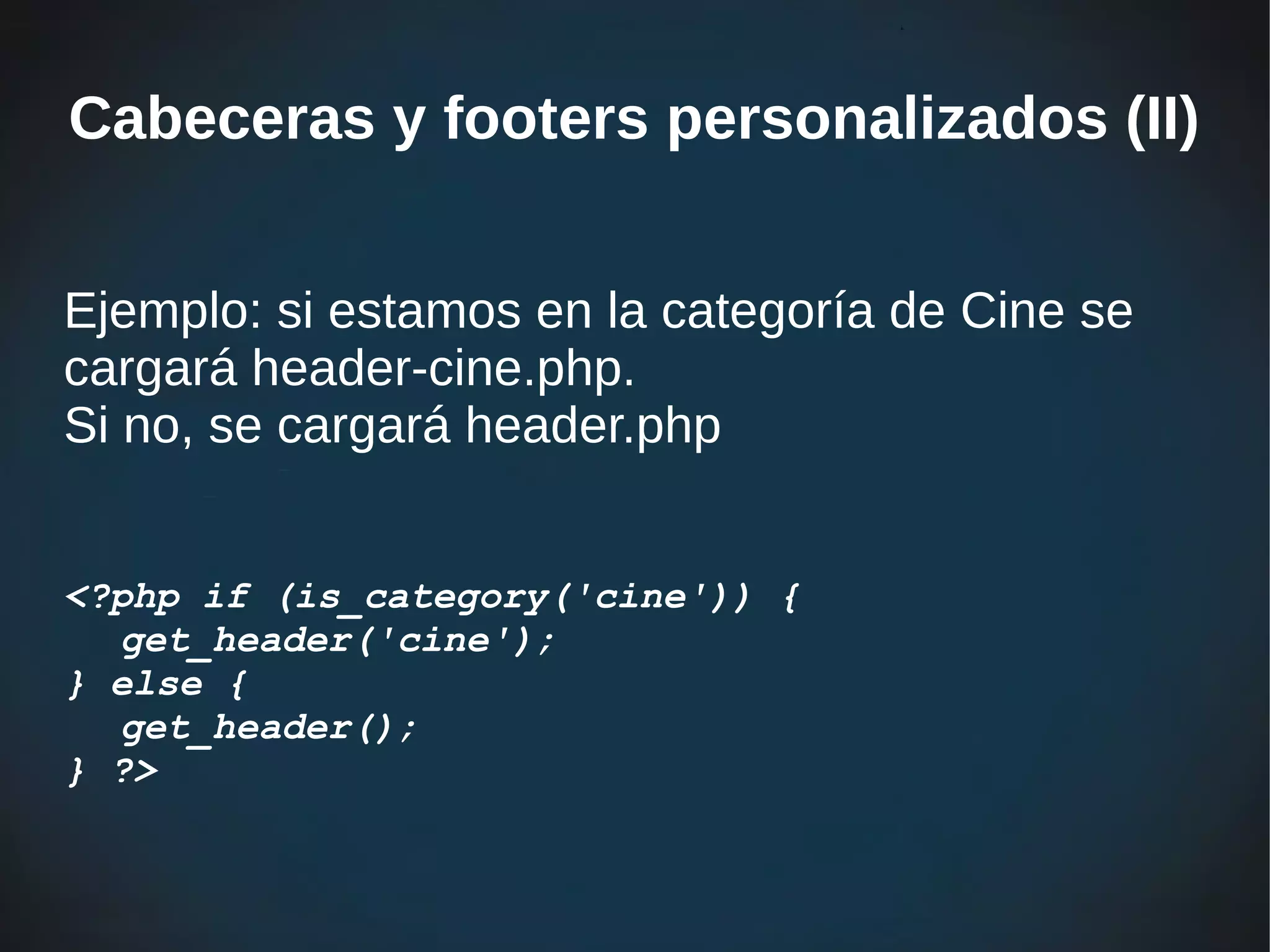 Cabeceras y footers personalizados (II)


Ejemplo: si estamos en la categoría de Cine se
cargará header-cine.php.
Si no, se cargará header.php


<?php if (is_category('cine')) {
  get_header('cine');
} else {
  get_header();
} ?>
 