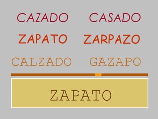 ZAPATO
CALZADO GAZAPO
ZAPATO ZARPAZO
CAZADO CASADO
 