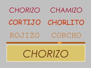 CHORIZO
ROJIZO CORCHO
CORTIJO CHORLITO
CHORIZO CHAMIZO
 