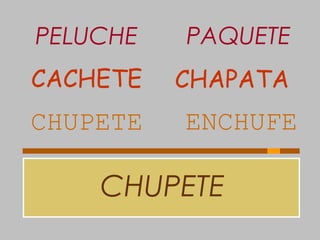 CHUPETE
CHUPETE ENCHUFE
CACHETE CHAPATA
PELUCHE PAQUETE
 