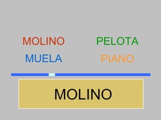 MOLINO   PELOTA
MUELA    PIANO


    MOLINO
 