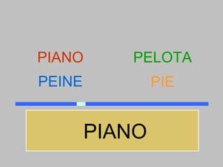 PIANO      PELOTA
PEINE           PIE


        PIANO
 