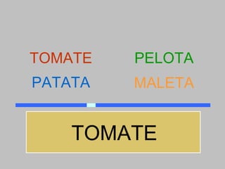 TOMATE   PELOTA
PATATA   MALETA


    TOMATE
 