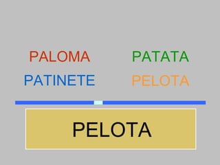 PALOMA     PATATA
PATINETE   PELOTA


     PELOTA
 