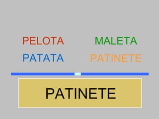 PELOTA   MALETA
PATATA   PATINETE


   PATINETE
 