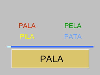 PALA          PELA
PILA          PATA


       PALA
 