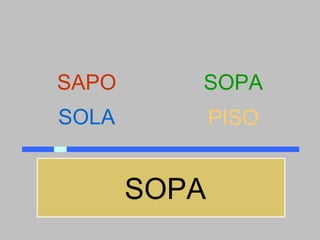 SAPO      SOPA
SOLA          PISO


       SOPA
 