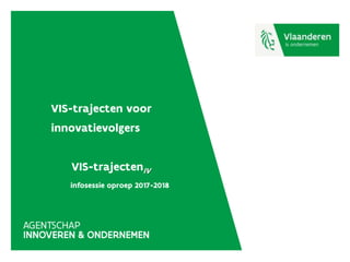 VIS-trajecten voor
innovatievolgers
VIS-trajectenIV
infosessie oproep 2017-2018
 