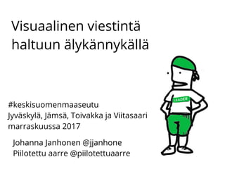 Visuaalinen viestintä
haltuun älykännykällä
Johanna Janhonen @jjanhone
Piilotettu aarre @piilotettuaarre
#keskisuomenmaaseutu
Jyväskylä, Jämsä, Toivakka ja Viitasaari
marraskuussa 2017
 