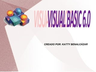 CREADO POR: KATTY BENALCÁZAR VISUAL BASIC 6.0 