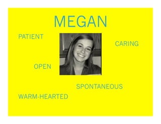MEGAN
PATIENT
                        CARING


    OPEN


               SPONTANEOUS
WARM-HEARTED
 