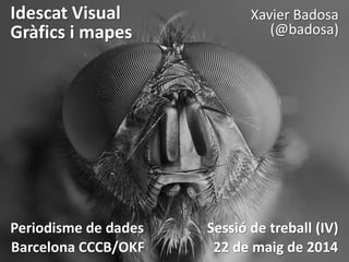 Idescat Visual
Gràfics i mapes
Xavier Badosa
(@badosa)
Periodisme de dades Sessió de treball (IV)
Barcelona CCCB/OKF 22 de maig de 2014
 