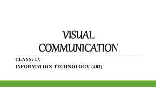 VISUAL
COMMUNICATION
CLASS: IX
INFORMATION TECHNOLOGY (402)
 