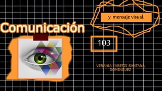 Comunicación
visual
y mensaje visual.
103
VERANIA YARETZI SANTANA
DOMINGUEZ
 
