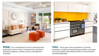Orange - his is considered to be a bit of a polarizing colour,
people either love it or hate it. It represents joy, enthusiasm,
fascination, happiness, creativity, success, encouragement,
stimulation.
Yellow - Like its warm colour counterparts, it increases
metabolism, in addition to representing joy, intellect, and energy.
Too much of yellow is like looking into the sun and can become
overwhelmingly bright.
 