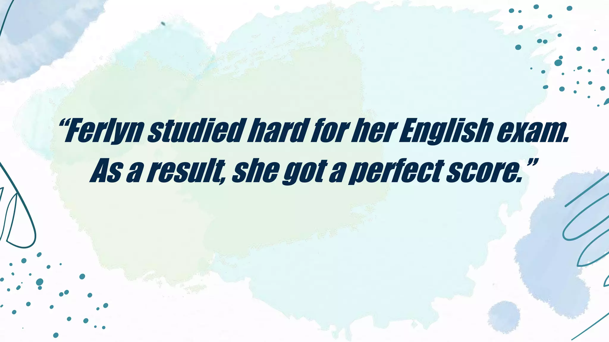“Ferlyn studied hard for her English exam.
As a result, she got a perfect score.”
 