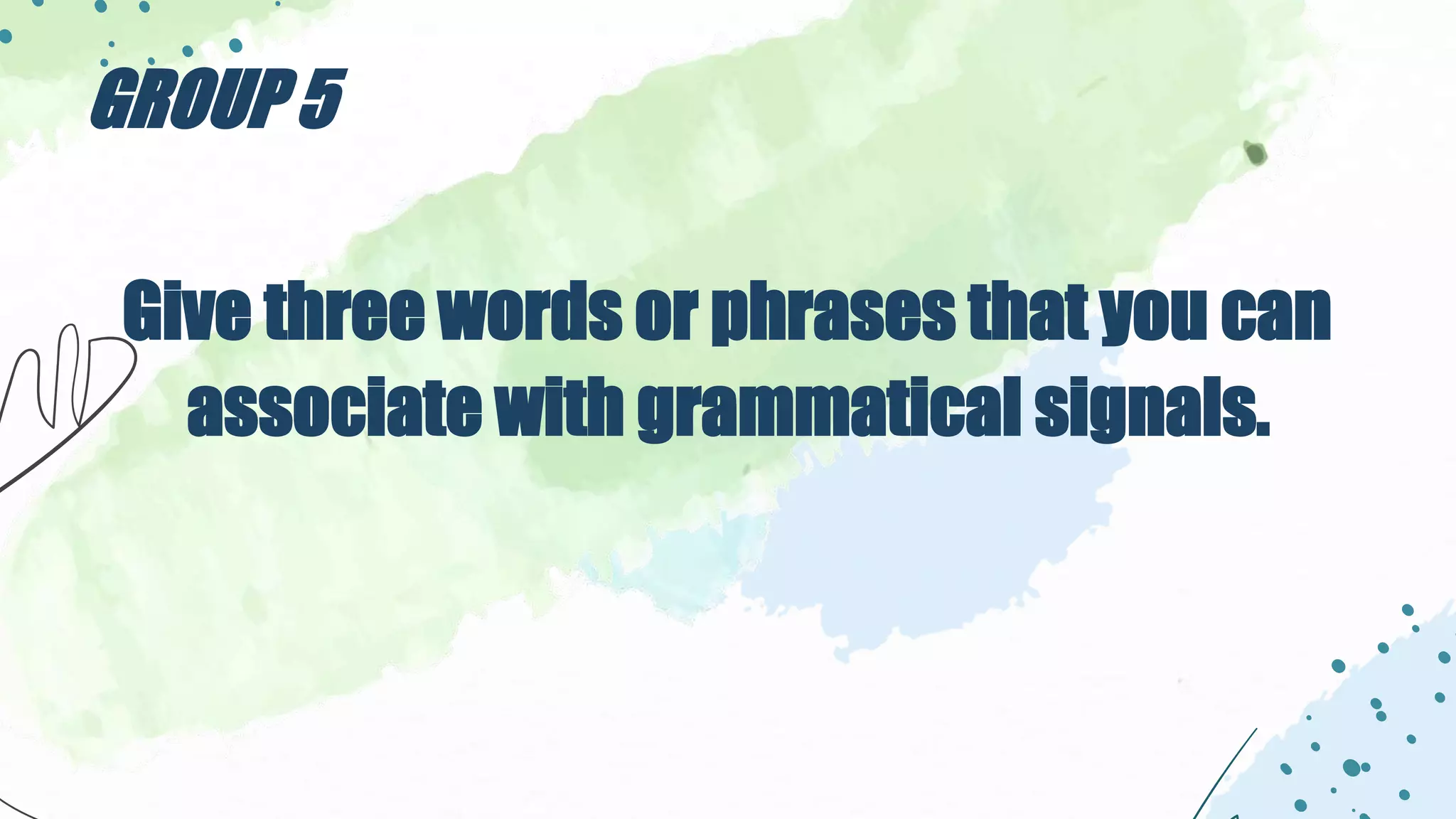 Give three words or phrases that you can
associate with grammatical signals.
GROUP 5
 