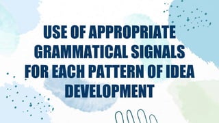 USE OF APPROPRIATE
GRAMMATICAL SIGNALS
FOR EACH PATTERN OF IDEA
DEVELOPMENT
 