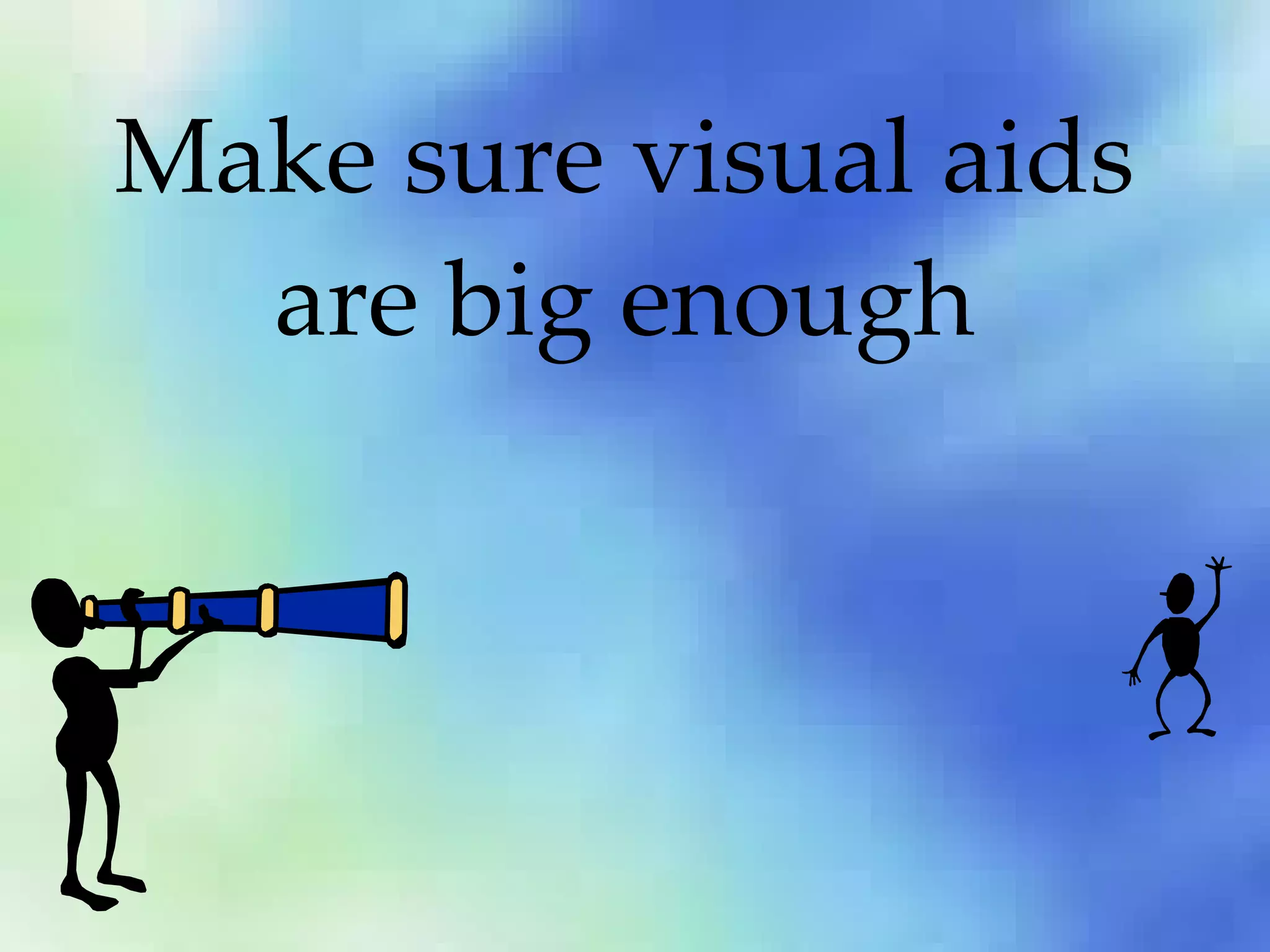 Make sure visual aids are big enough 