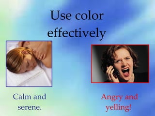 Use color effectively Calm and serene. Angry and yelling!  