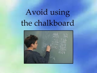 Avoid using the chalkboard 