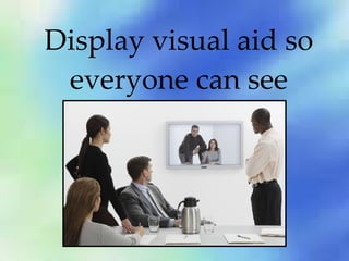 Display visual aid so everyone can see 