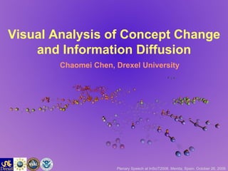 Visual Analysis of Concept Change and Information Diffusion Chaomei Chen, Drexel University Plenary Speech at InSciT2006. Merida, Spain. October 26, 2006 