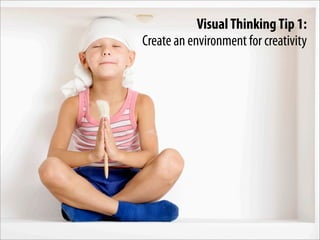 Visual Thinking Tip 1:
Create an environment for creativity
