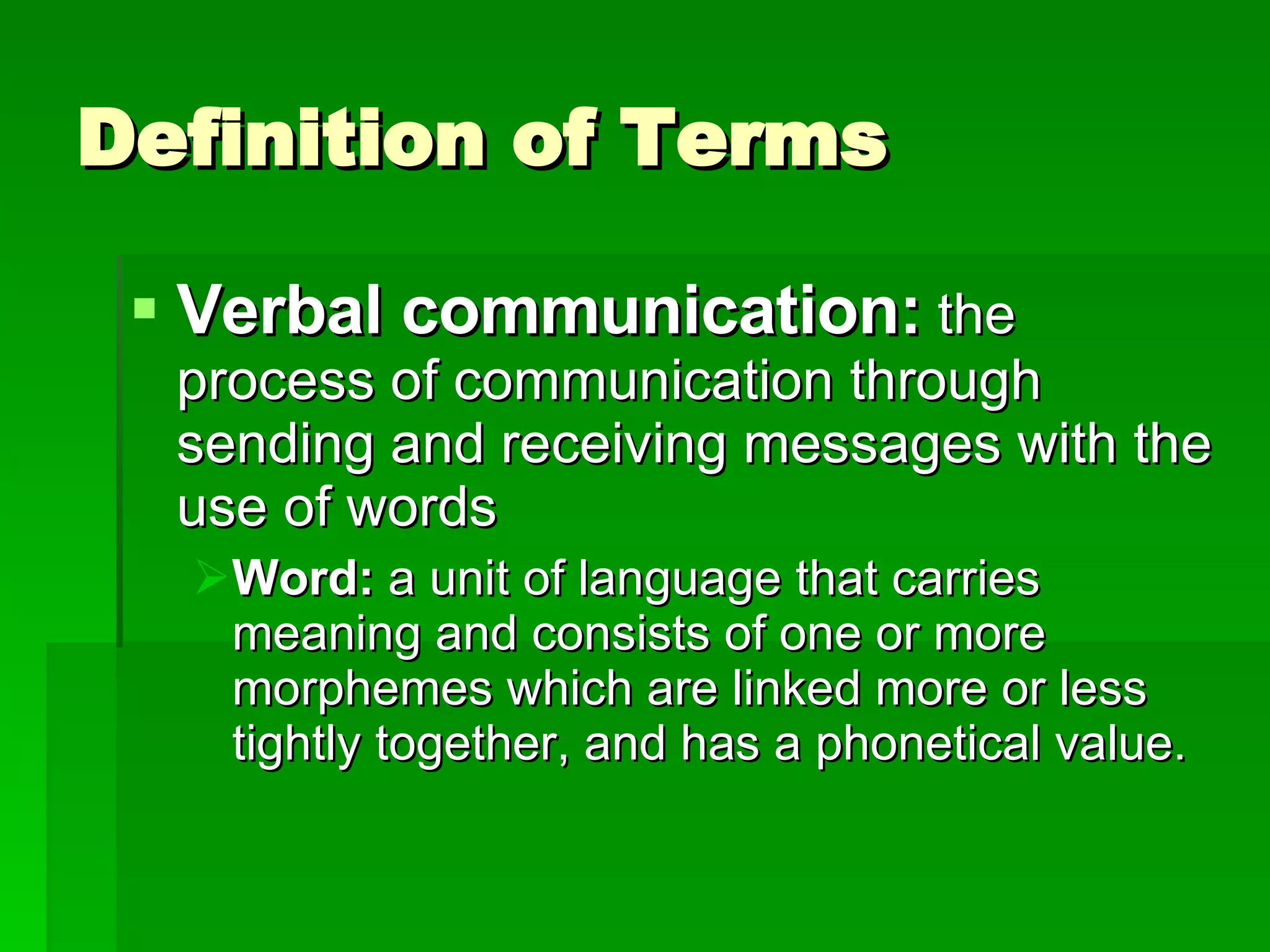 Definition of Terms Verbal communication:   the process of communication through sending and receiving messages with the use of words Word:  a unit of language that carries meaning and consists of one or more morphemes which are linked more or less tightly together, and has a phonetical value. 