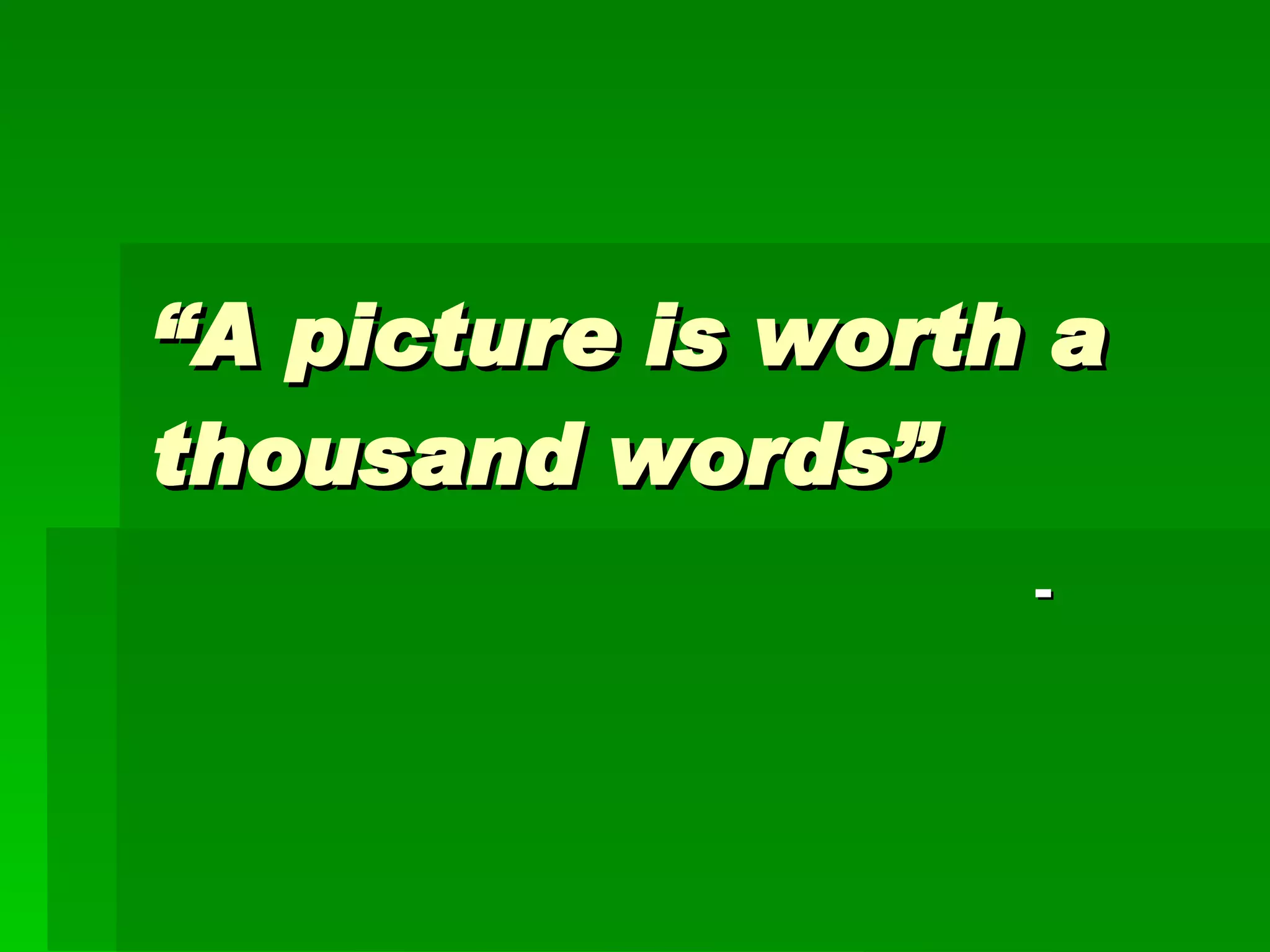 “ A picture is worth a thousand words”  -  