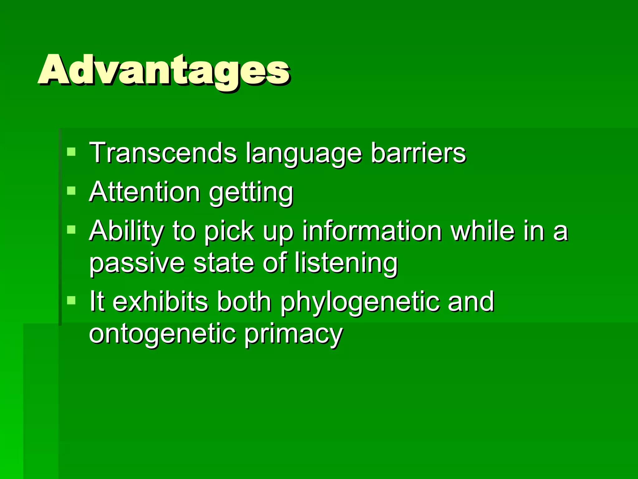 Advantages Transcends language barriers Attention getting Ability to pick up information while in a passive state of listening It exhibits both phylogenetic and ontogenetic primacy 